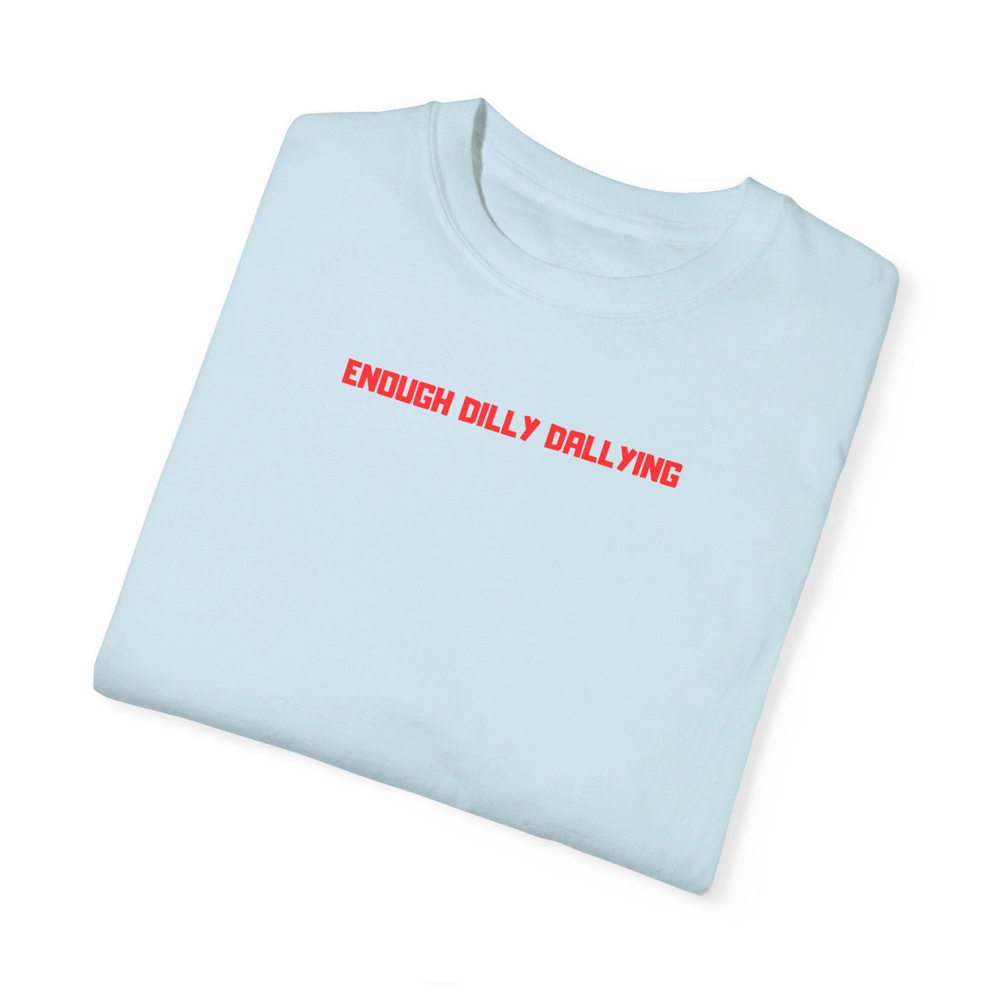 ENOUGH DILLY DALLYING Tee